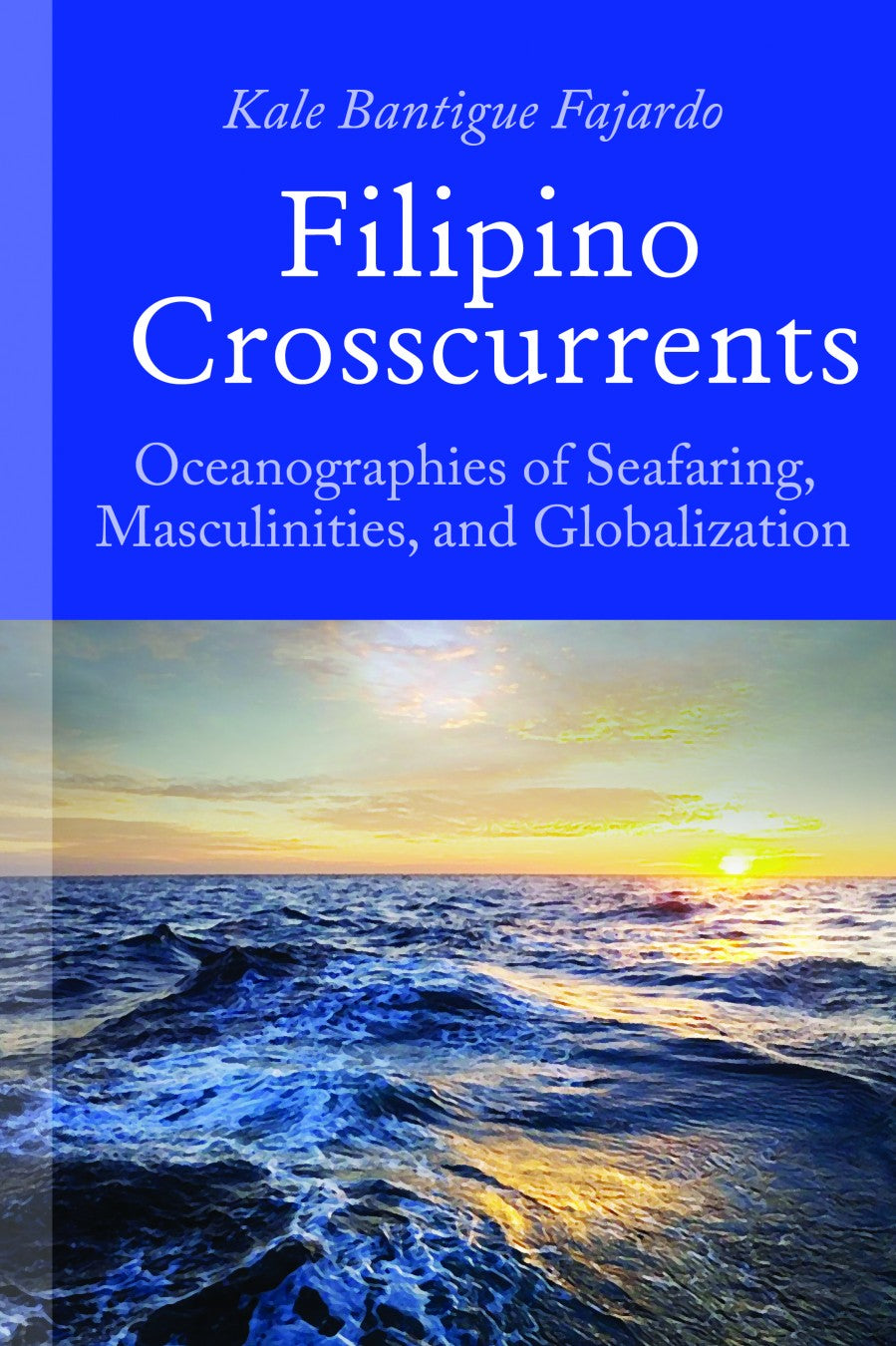 Filipino Crosscurrents: Oceanographies of Seafaring, Masculinities, and Globalization by Kale Bantigue Fajardo