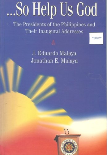 So Help Us God: The Presidents of The Philippines and Their Inaugural Addresses by J. Eduardo Malaya and Jonathan E. Malaya