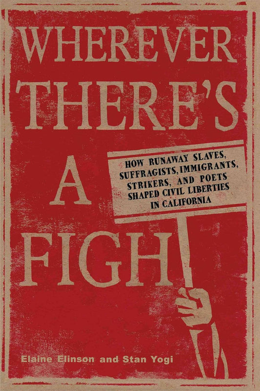 Wherever There's a Fight: How Runaway Slaves, Suffragists, Immigrants, Strikers, and Poets Shaped Civil Liberties in California by Elaine Elinson and Stan Yogi