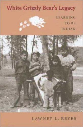 White Grizzly Bear's Legacy: Learning To Be Indian (First Edition) by Lawney L. Reyes