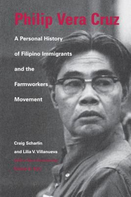 Philip Vera Cruz: A Personal History of Filipino Immigrants and the Farmworkers Movement by Lilia Villanueva and Craig Scharlin