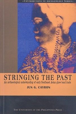 Stringing the Past: An Archaeological Understanding of Early Southeast Asian Glass Bead Trade by Jun G. Cayron