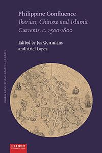 Philippine Confluence: Iberian, Chinese and Islamic Currents, c. 1500-1800 Edited by Jos Gommans