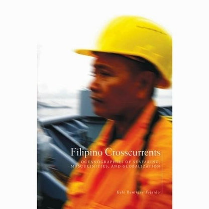 Filipino Crosscurrents: Oceanographies of Seafaring, Masculinities, and Globalization by Kale Bantigue Fajardo