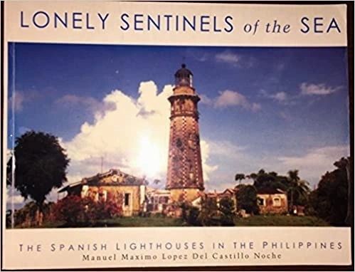 Lonely Sentinels of the Sea : The Spanish Lighthouses in the Philippines by Manuel Maximo Lopez Del Castillo Noche (Out of Print)