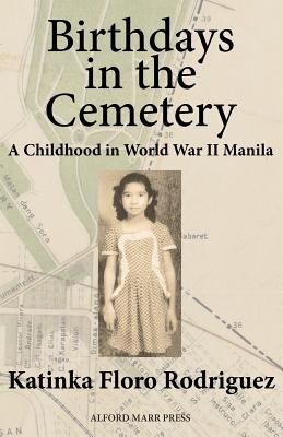 Birthdays in the Cemetery: A Childhood in World War II Manila by Katinka Floro Rodriguez