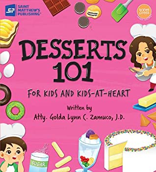 Desserts 101: for Kids and Kids-at-Heart by Atty. Golda Lynn C. Zamuco, J.D.