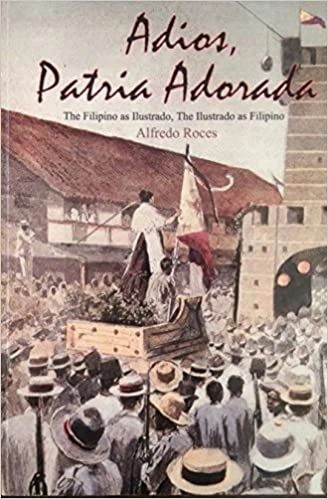 Adios Patria Adorada the Filipino As Ilustrado, the Ilustrado As Filipino by Alfredo Roces (Out of Print)