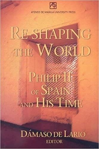 Re-Shaping the World: Philip II of Spain and His Time by Damaso De Lario