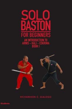 Solo Baston for Beginners: An Introduction to Arnis - Kali - Eskrima, Book 1 by Richardson C. Gialogo