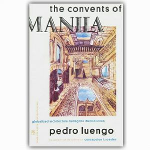 The Convents of Manila: Globalized Architecture During the Iberian Union by Pedro Luengo