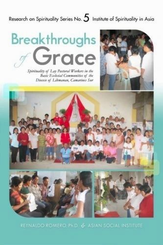 Breakthroughs of Grace - Breakthroughs of Grace: Spirituality of Lay Pastoral Workers in the Basic Ecclesial Communities of the  Diocese of Libmanan, Camarines Sur by Reynaldo Romero, Ph.D. & Asian Social Institute