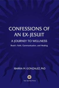 Confessions of an Ex-Jesuit Book 1: Faith, Communication, and Healing by Ibarra M. Gonzalez, PhD