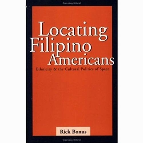 Locating Filipino Americans: Ethnicity & the Cultural Politics of Space by Rick Bonus