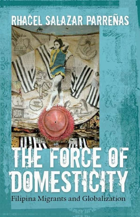 The Force of Domesticity: Filipina Migrants and Globalization by Rhacel Salazar Parrenas