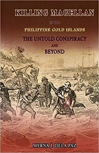 Killing Magellan in the Philippine Gold Islands the Untold Conspiracy and Beyond by Myrna J. Dela Paz