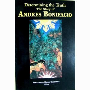 Determining The Truth: The Story Of Andres Bonifacio: Being Critiques Of And Commentaries On Inventing A Hero, The Posthumous Re Creation Of Andres Bonifacio by Bernardita Reyes Churchill