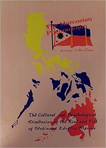 The Marcosian Phenomenon: The Cultural and Psychological Dimension of the Rise and Fall of Ferdinand Edralin Marcos by Bruno C. Arcenas